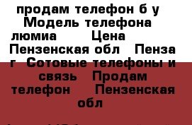 продам телефон б/у › Модель телефона ­ люмиа 640 › Цена ­ 5 000 - Пензенская обл., Пенза г. Сотовые телефоны и связь » Продам телефон   . Пензенская обл.